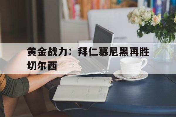 包含黄金战力:拜仁慕尼黑再胜切尔西的词条 包含黄金战力:拜仁慕尼黑再胜切尔西的词条